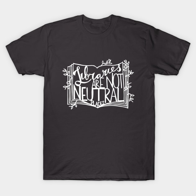 Libraries Are Not Neutral Places (White on Dark) T-Shirt by yadykates